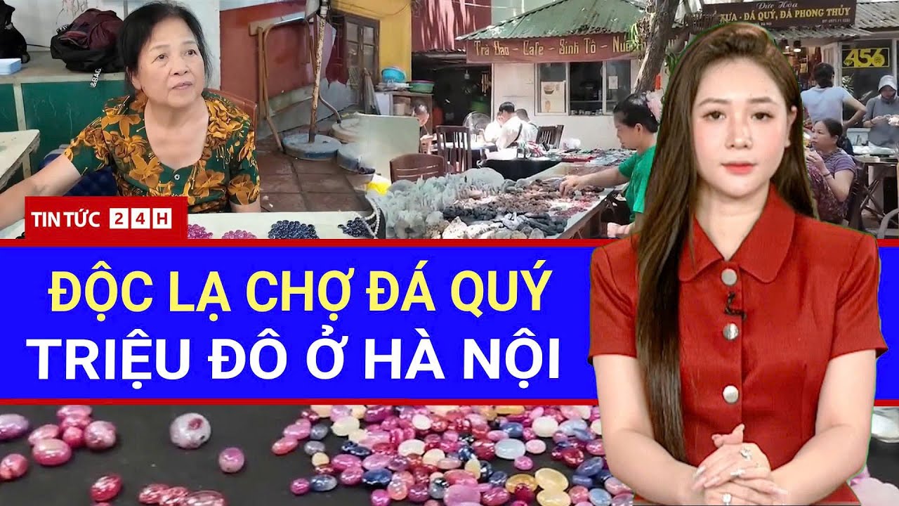 CHUYỆN LẠ HÀ NỘI: Chợ đá quý TRIỆU ĐÔ! Nơi Ruby, Sapphire được bán 'NHƯ RAU'