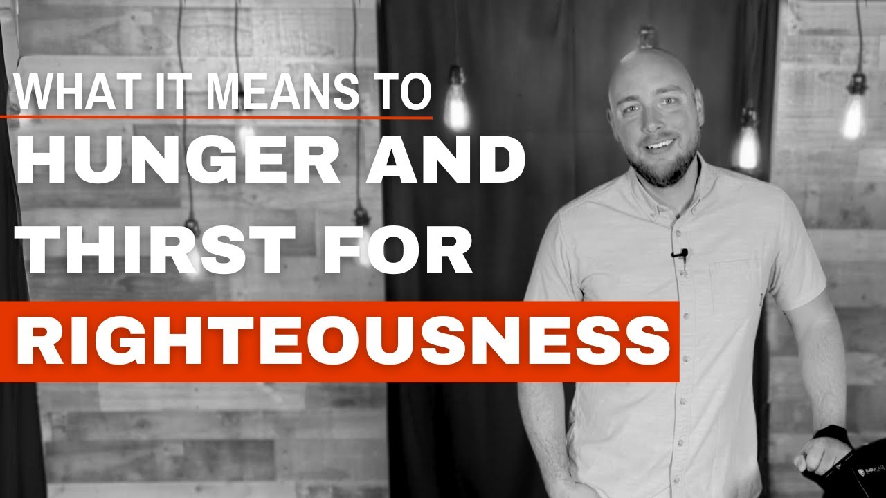 What It Means To Hunger And Thirst For Righteousness (Matthew 5:6)