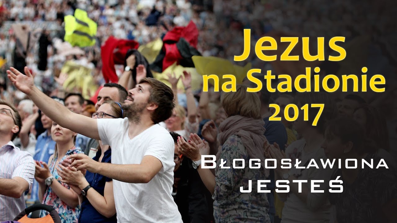 Błogosławiona jesteś - Jezus na Stadionie 2017