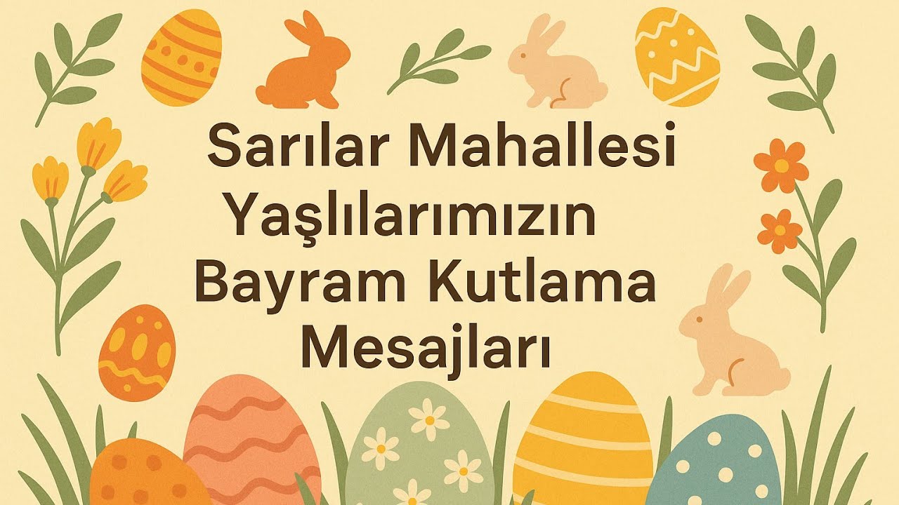 Sarılar Mahallesi 2025 Yılı Yaşlılarımızın Paskalya Bayram Kutlama Mesajları