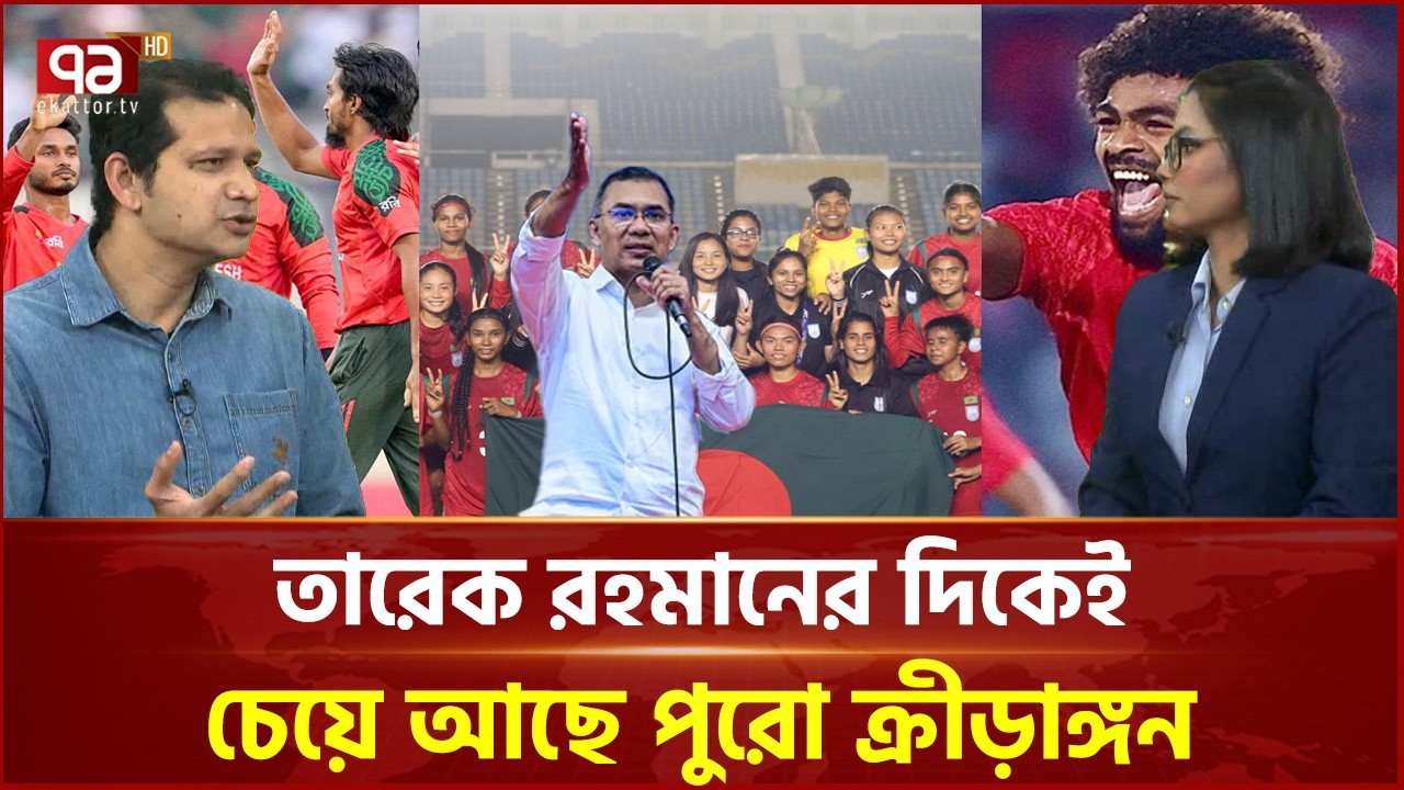 তারেক রহমানের দিকেই এখন ধুকতে থাকা ক্রীড়াঙ্গন | Tarique Rahman | Ekattor TV