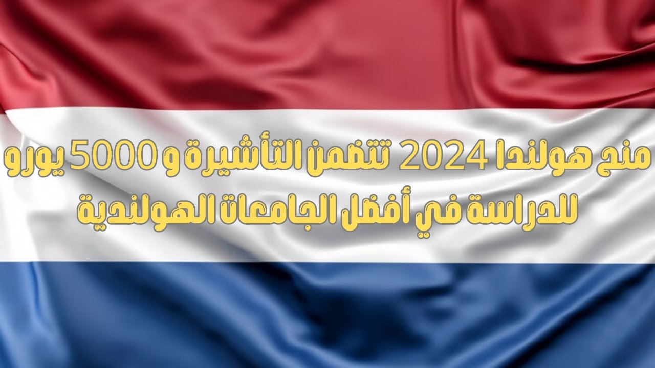 منح هولندا 2024 تتضمن التأشيرة و 5000 يورو للدراسة في أفضل الجامعات الهولندية