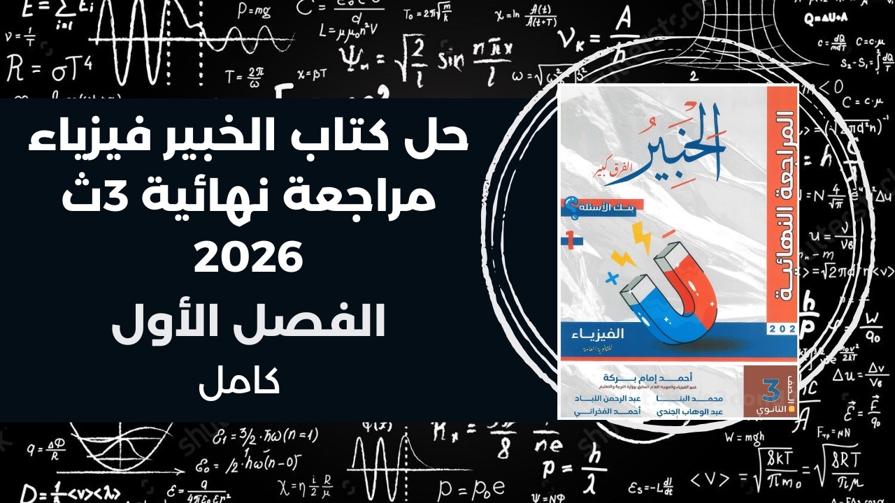 حل كتاب الخبير فيزياء مراجعة نهائية 3ث – تالتة ثانوي 2026 | الفصل الأول كامل