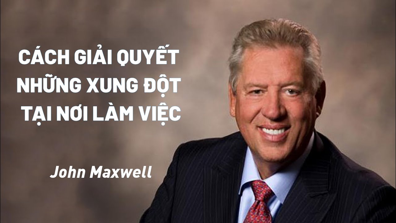 Bài Giảng: Cách Giải Quyết Những Xung Đột Tại Nơi Làm Việc | John Maxwell