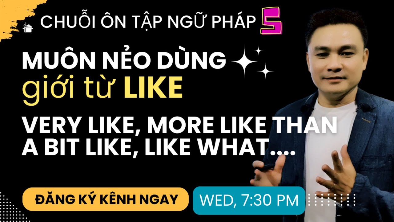 ÔN TẬP NGỮ PHÁP 5: Muôn nẻo dùng LIKE - Very Like, More Like Than, Like What, A Bit Like, Just Like