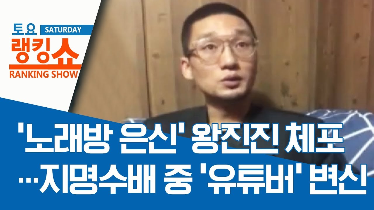 &lsquo;노래방 은신&rsquo; 왕진진 체포&hellip;지명수배 중 &lsquo;유튜버&rsquo; 변신 | 토요랭킹쇼