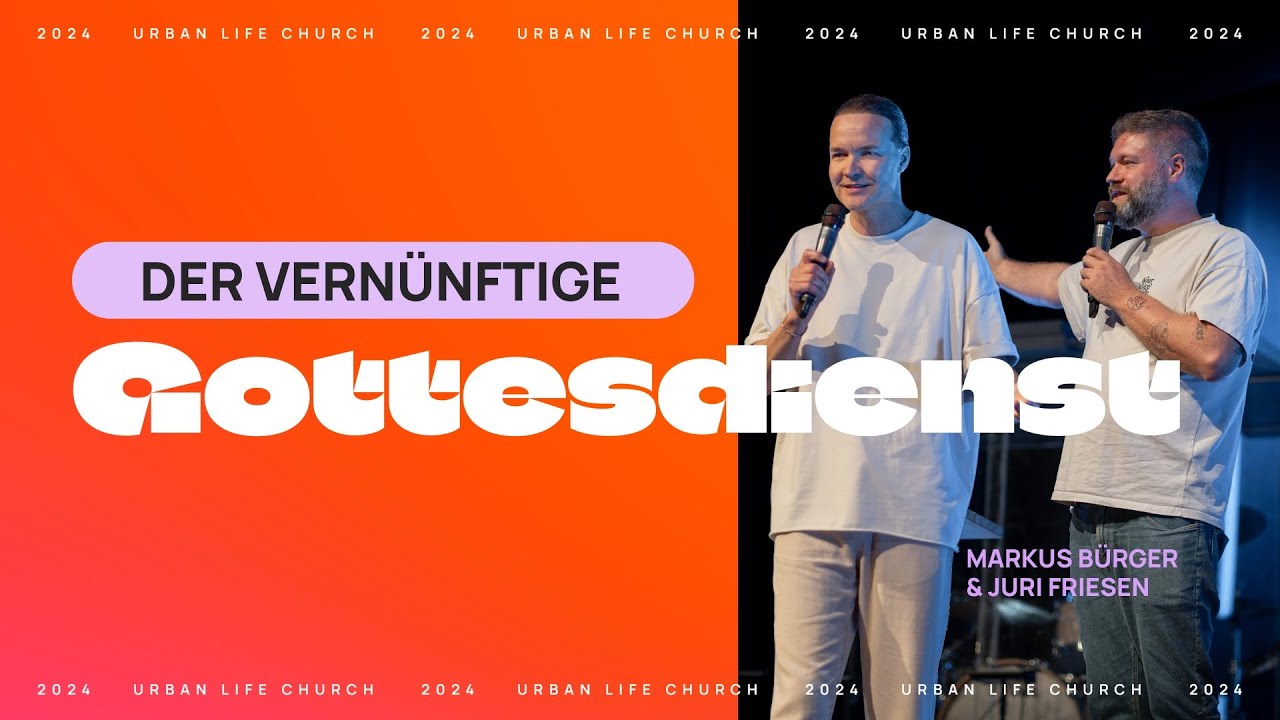 DER VERNÜNFTIGE GOTTESDIENST – Markus Bürger & Juri Friesen – Urban Life Church (01.09.2024)