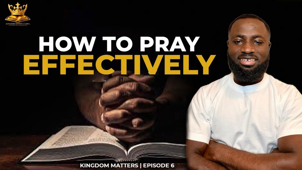 HOW TO PRAY EFFECTIVELY || KINGDOM MATTERS || EPISODE 6