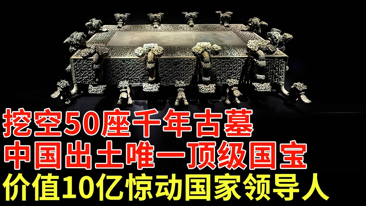 挖空50座千年古墓，中国出土唯一顶级国宝，价值10亿竟被遗忘在山村，60年后现世惊动国家领导人【揭秘】