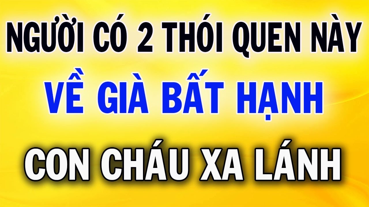 Người Có 2 Thói Quen Này Thì Về Già Bât Hạnh Con Cháu Xa Lánh