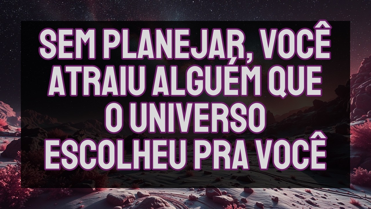Sem planejar, você atraiu alguém que o universo escolheu pra você