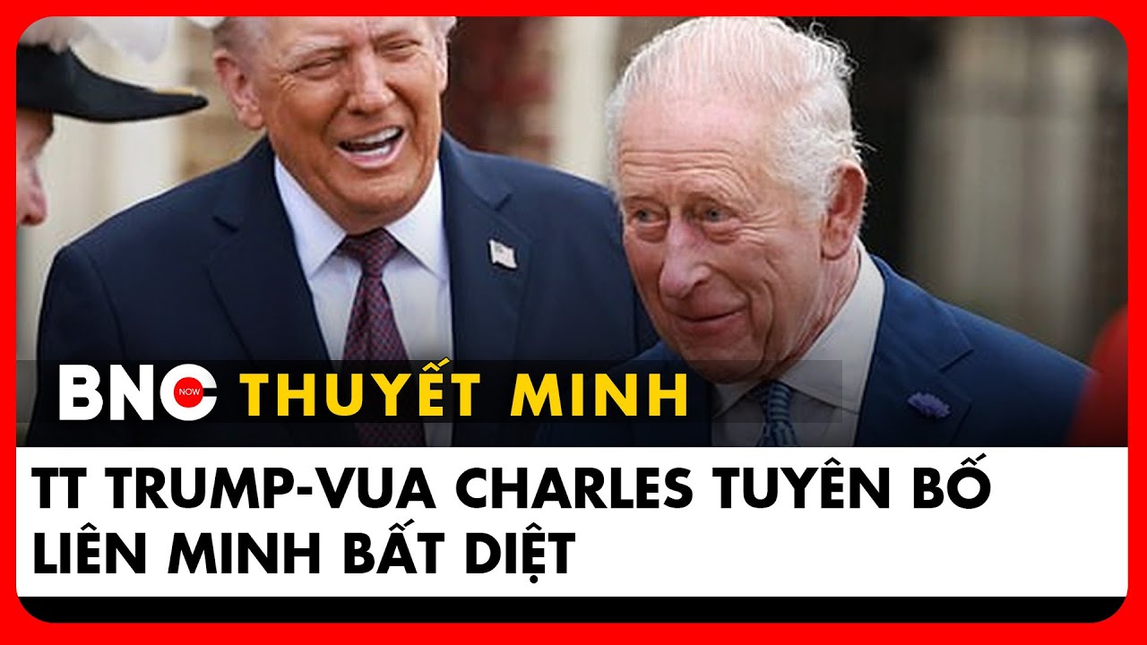 Thuyết minh: Tổng thống Trump - Vua Charles III cam kết thắt chặt quan hệ Mỹ - Anh giữa biến động