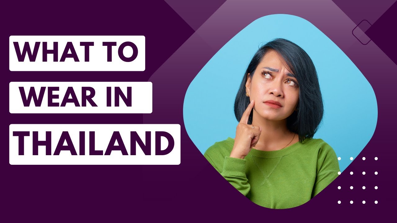 WHAT TO WEAR IN THAILAND - A COMPREHENSIVE GUIDE ON THAILAND DRESS CODE