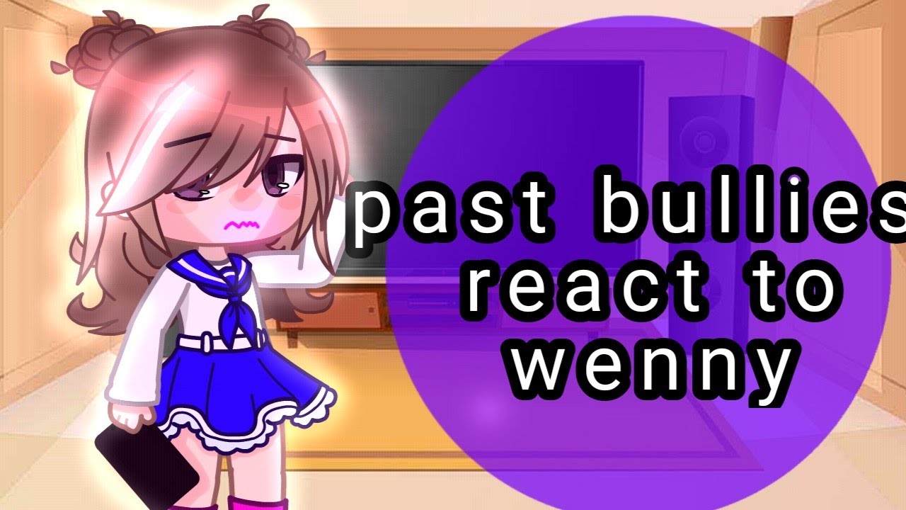 ★||past bullies react to Wenny||★||lazy and rushed||★