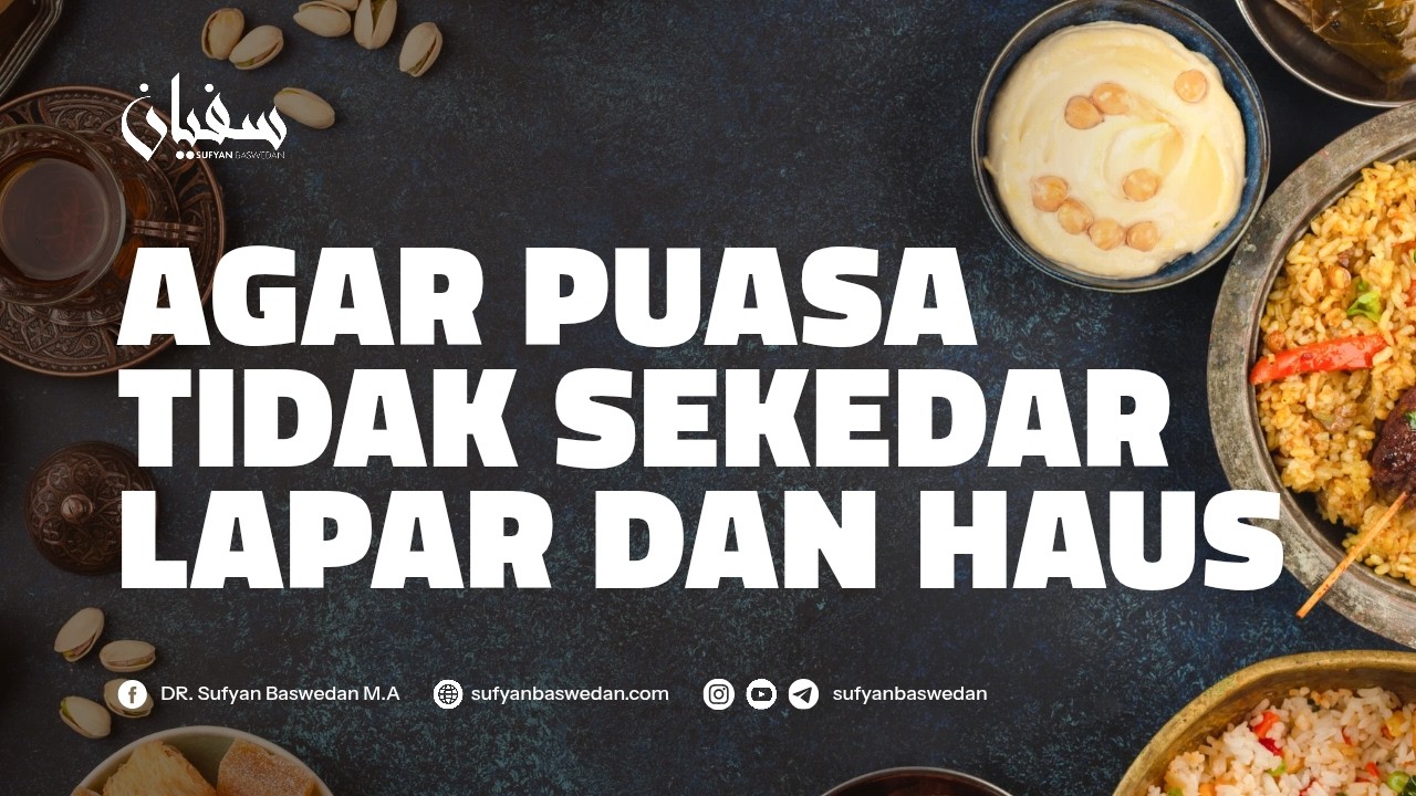 AGAR PUASAMU TIDAK SEKEDAR LAPAR DAN HAUS - USTADZ DR. SUFYAN BASWEDAN,MA