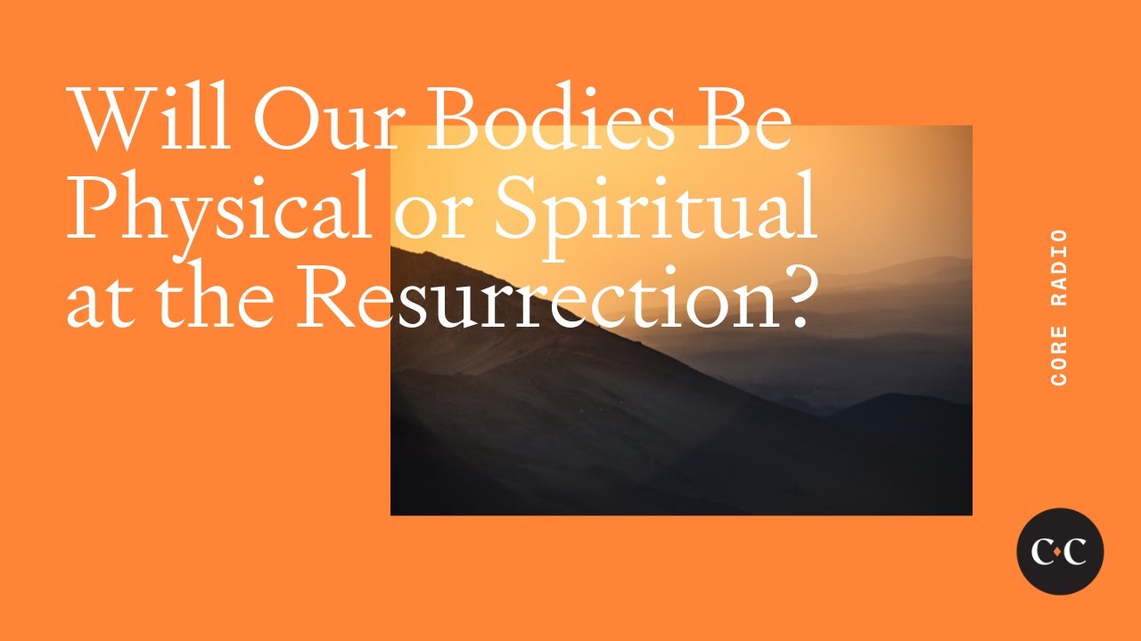 Will Our Bodies Be Physical or Spiritual at the Resurrection?