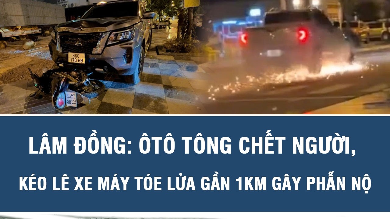 Lâm Đồng: Ôtô tông chết người, kéo lê xe máy tóe lửa gần 1km gây phẫn nộ