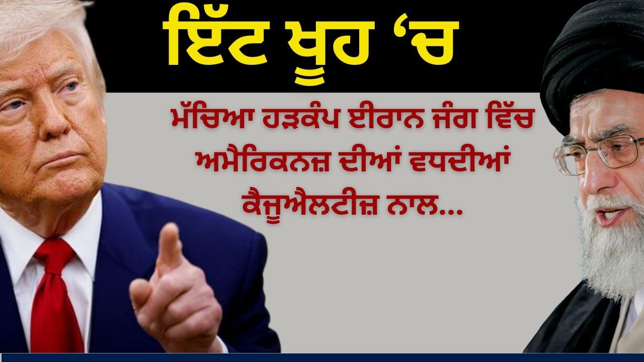 ਇੱਟ ਖੂਹ ‘ਚ ! ਮੱਚਿਆ ਹੜਕੰਪ ਈਰਾਨ ਜੰਗ ਵਿੱਚ ਅਮੈਰਿਕਨਜ਼ ਦੀਆਂ ਵਧਦੀਆਂ ਕੈਜੂਐਲਟੀਜ਼ ਨਾਲ...