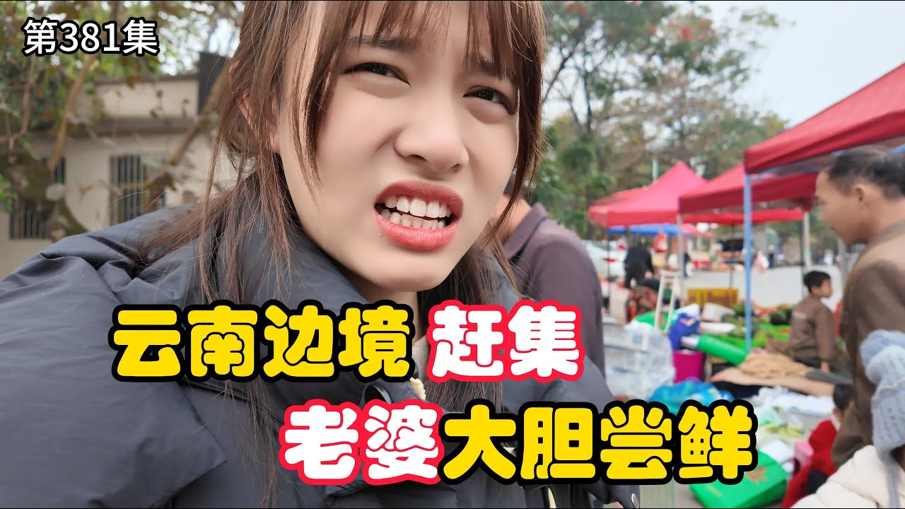第381集，云南边境赶集，本地人抢着买，我和老婆大胆尝鲜！