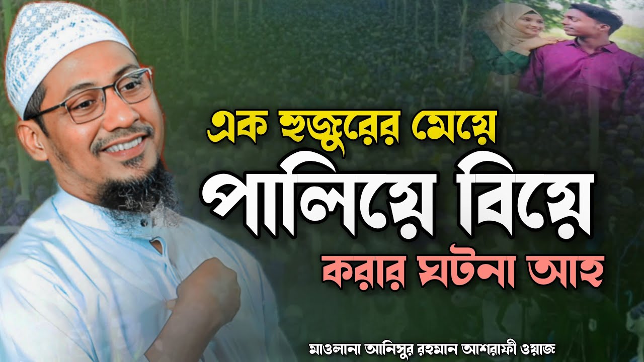 মাওলানা আনিসুর রহমান আশরাফী ওয়াজ।। এক হুজুরের মেয়ে পালিয়ে বিয়ে।। Maulana Anisur Rahman Ashrafi Waz