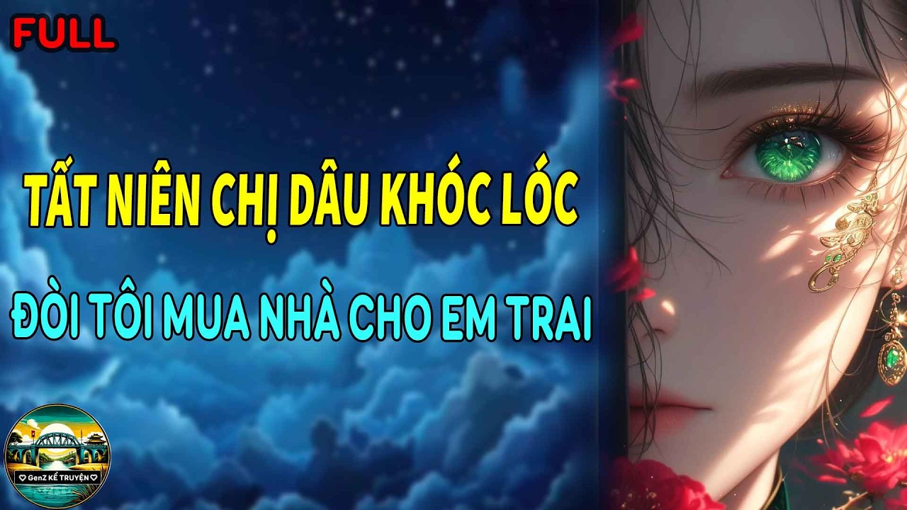 TẤT NIÊN CHỊ DÂU KHÓC LÓC ĐÒI TÔI MUA NHÀ CHO EM TRAI, NHƯNG TÔI KHÔNG PHẢI NỮ CHÍNH NHU NHƯỢC