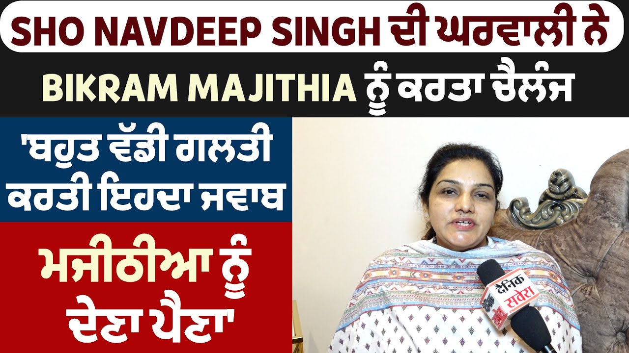 SHO Navdeep Singh ਦੀ ਘਰਵਾਲੀ ਨੇ Bikram Majithia ਨੂੰ ਕਰਤਾ ਚੈਲੰਜ, 'ਬਹੁਤ ਵੱਡੀ ਗਲਤੀ ਕਰਤੀ
