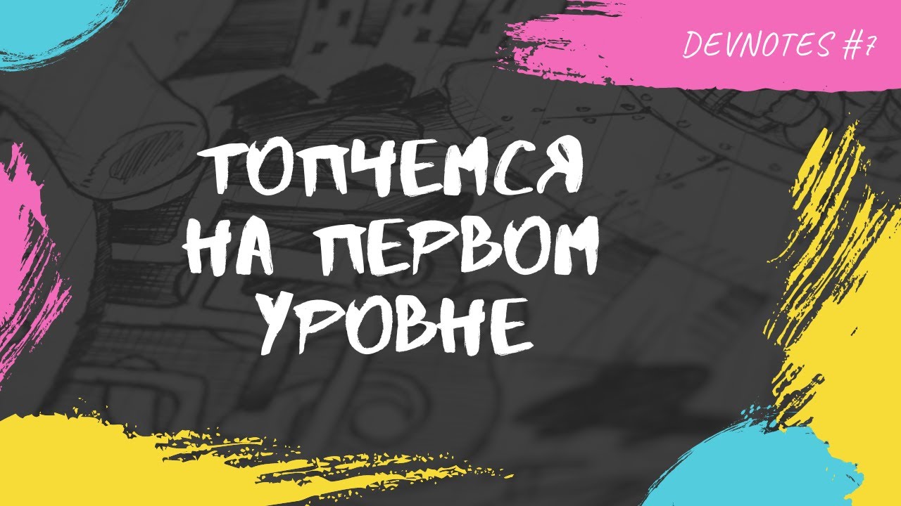 DEVNOTES #7  Топчемся на первом уровне