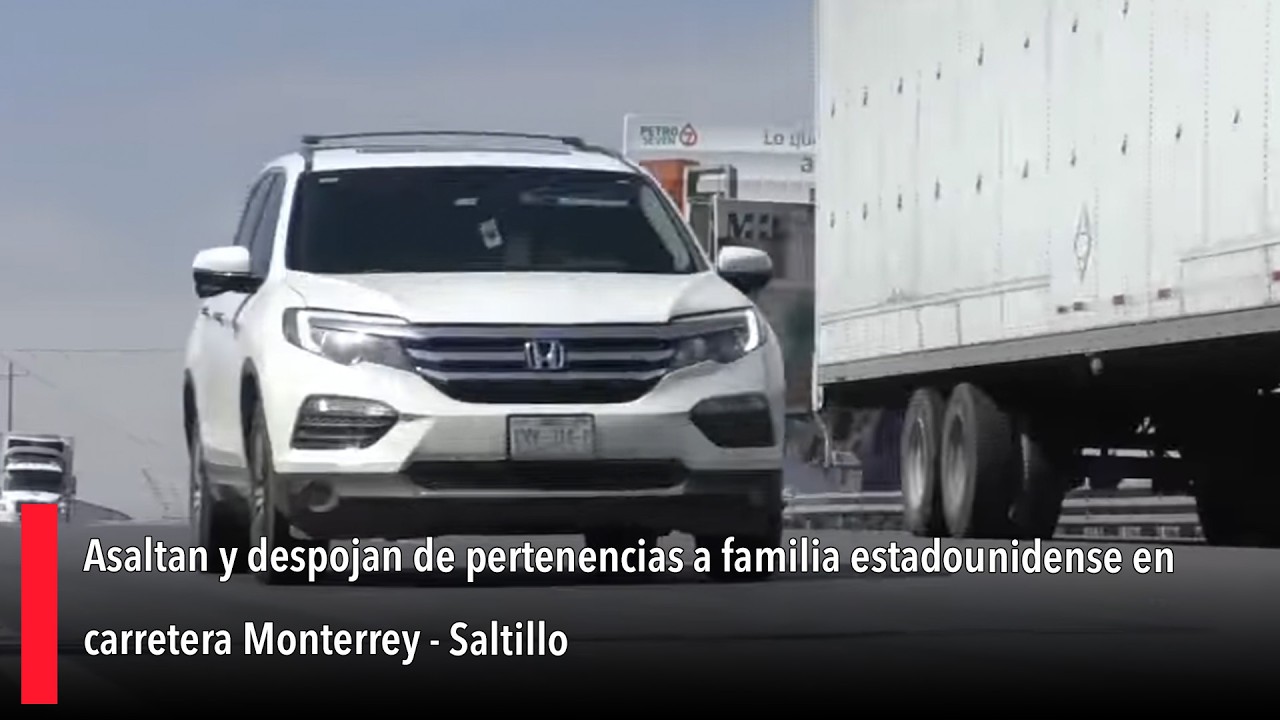 Asaltan y despojan de pertenencias a familia estadounidense en carretera Monterrey - Saltillo