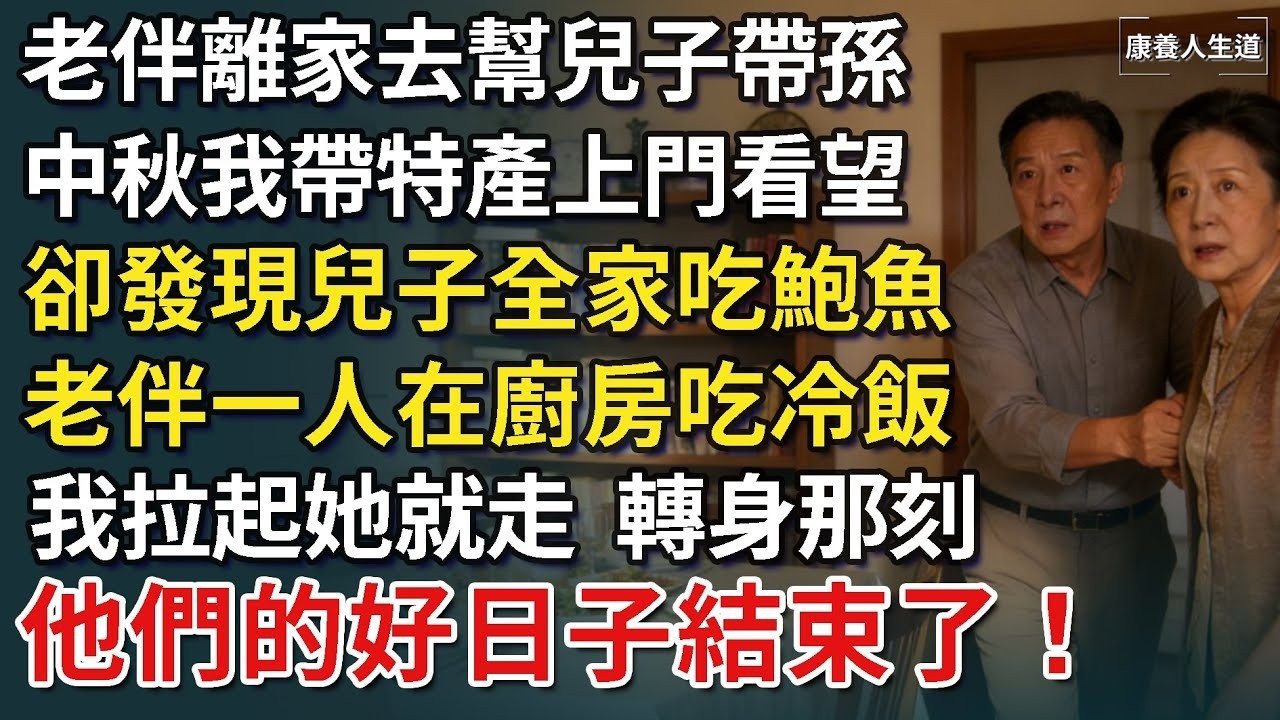 老伴離家去幫兒子帶孫，中秋我送特產上門看望，卻發現兒子帶全家吃鮑魚，老伴一人在廚房吃冷飯，我拉起她就走，隔天兒子全家喝西北風！​【康養人生道】 #康養人生道 #上了年紀該明白的事 #養老 #聰