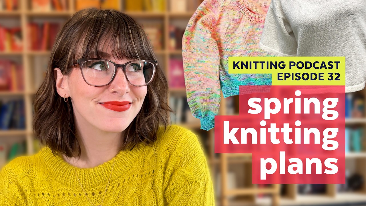 Spring Knitting Plans & A New FO for Spring | KNITTING PODCAST | Episode 32