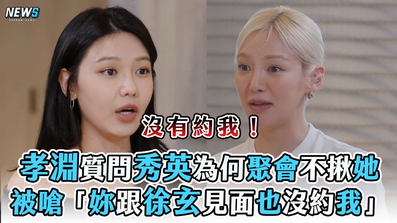 【少女時代】孝淵質問秀英為何聚會不揪她 被嗆「妳跟徐玄見面也沒約我」