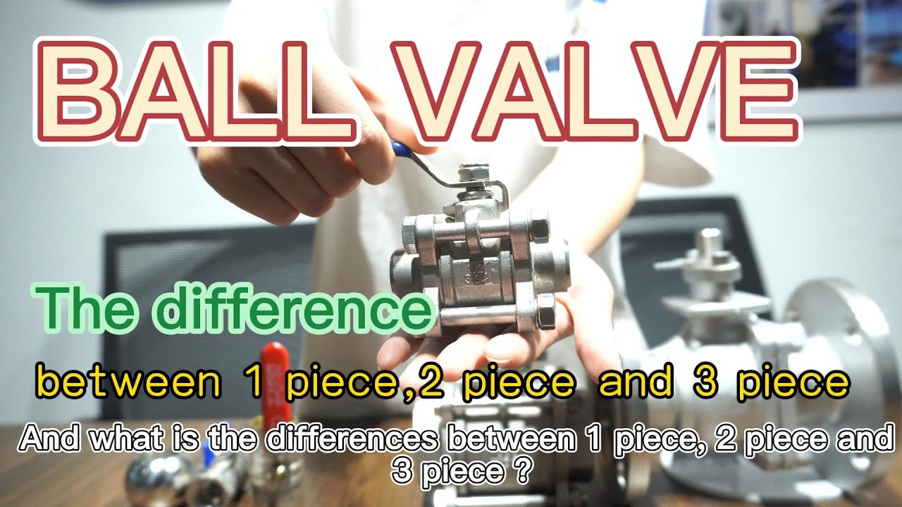BALL VALVE/ What is the difference between 1 piece, 2 piece and 3 piece ball valve?