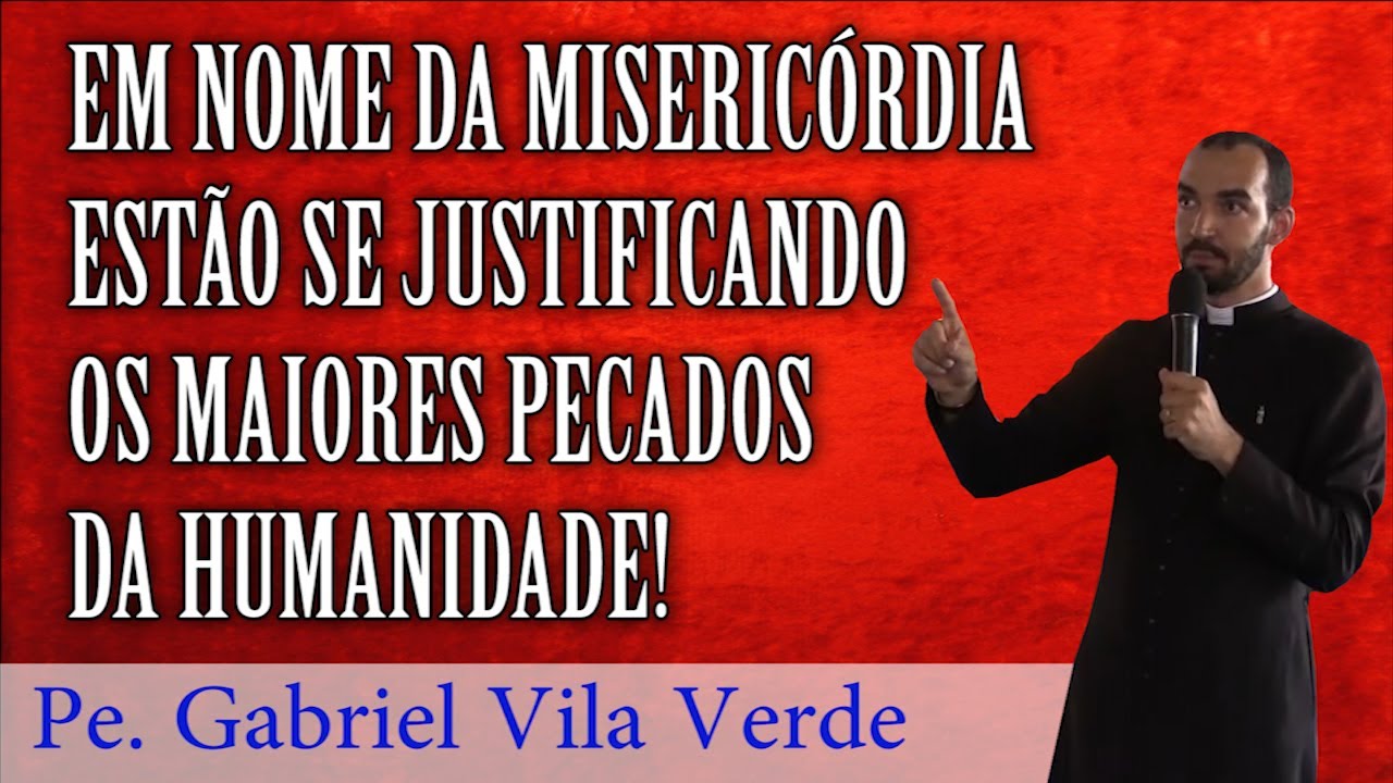Pe Gabriel Vila Verde|Em nome da Misericórdia estão se justificando os maiores pecados da Humanidade