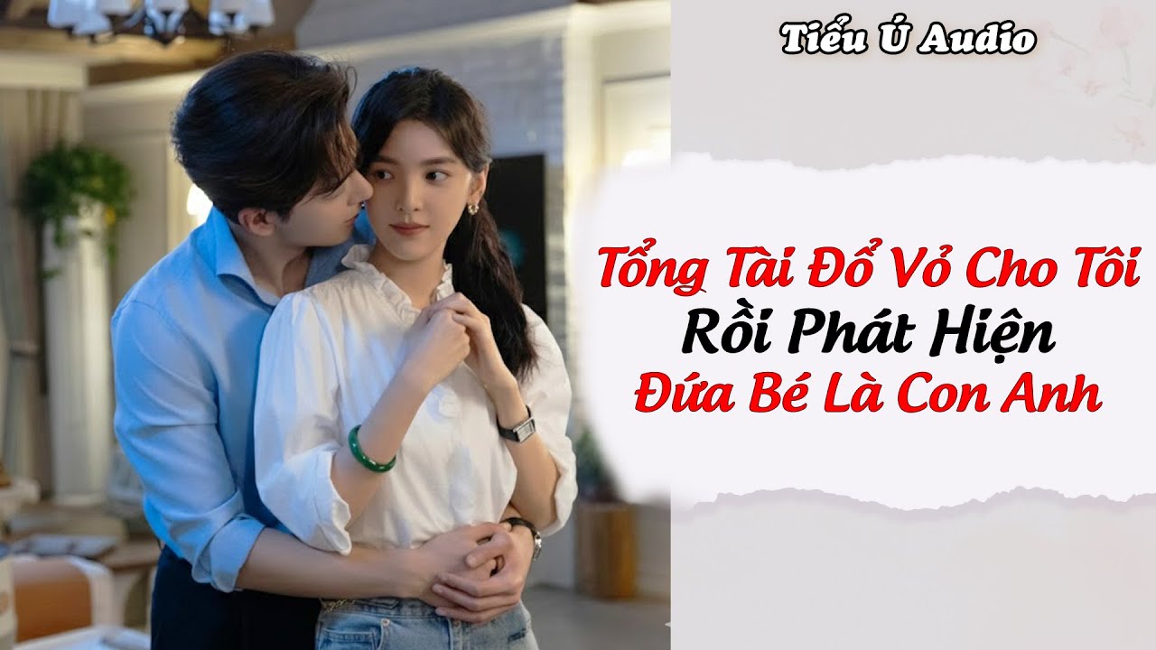 Truyện Audio | Tổng Tài Đổ Vỏ Cho Tôi Rồi Phát Hiện Đứa Bé Là Con Anh | Tiểu Ú Audio