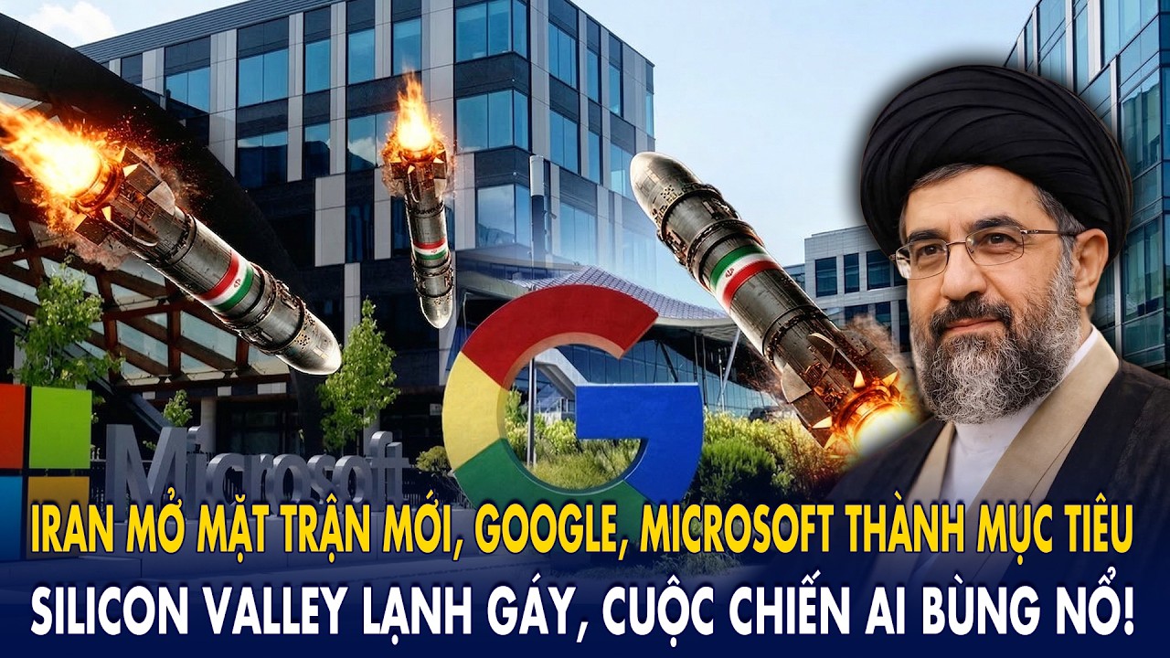 Iran mở mặt trận mới, Google, Microsoft hóa mục tiêu: Silicon Valley lạnh gáy, cuộc chiến AI bùng nổ
