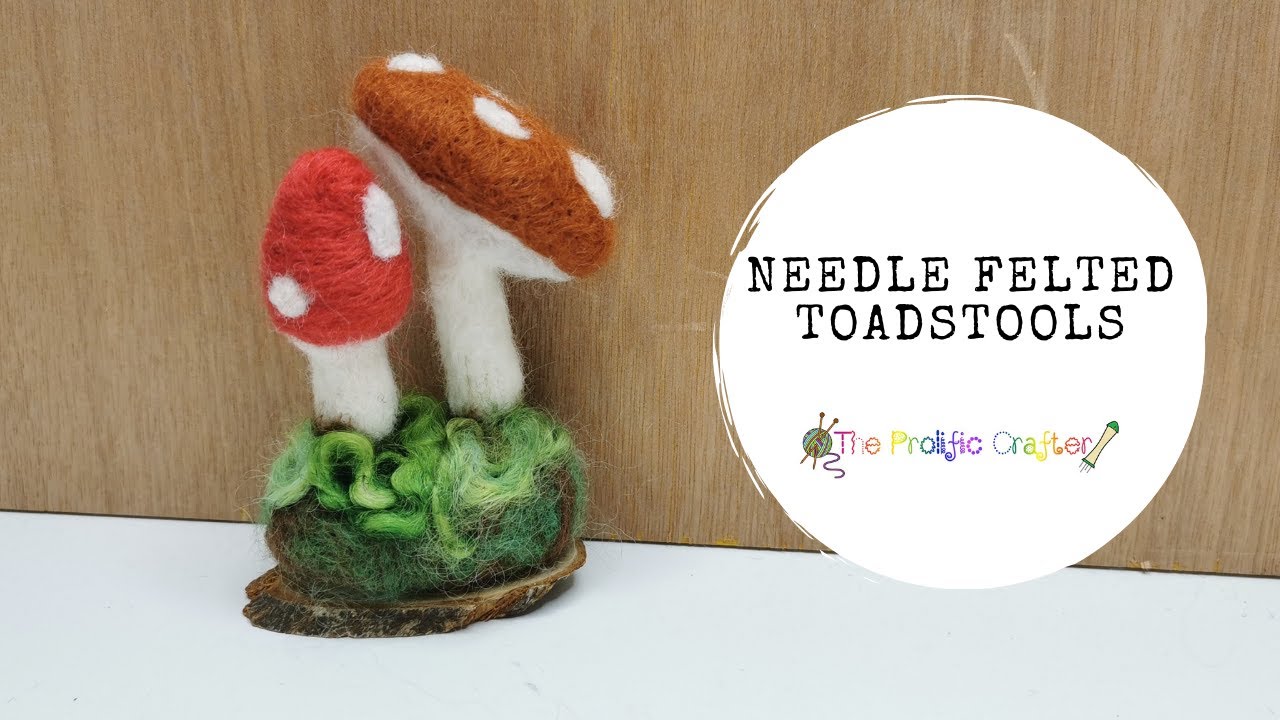 Felted Toadstool | NEEDLE FELTING | The Prolific Crafter