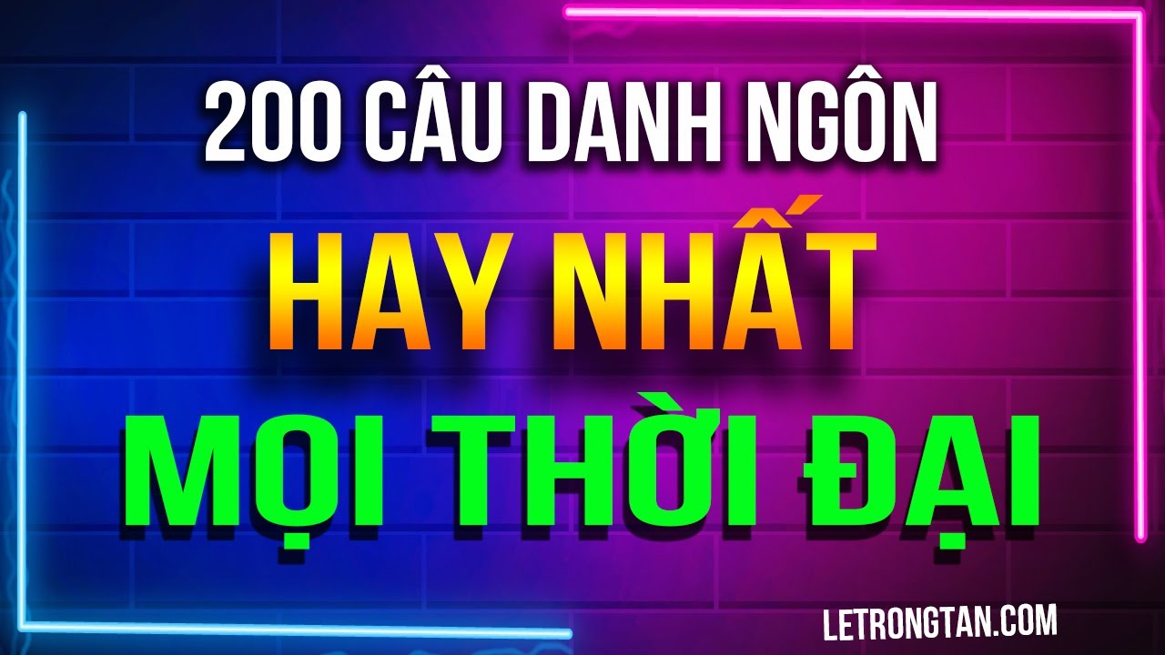 200 Câu Danh Ngôn Cuộc Sống Hay Nhất Mọi Thời Đại | Lê Trọng Tấn