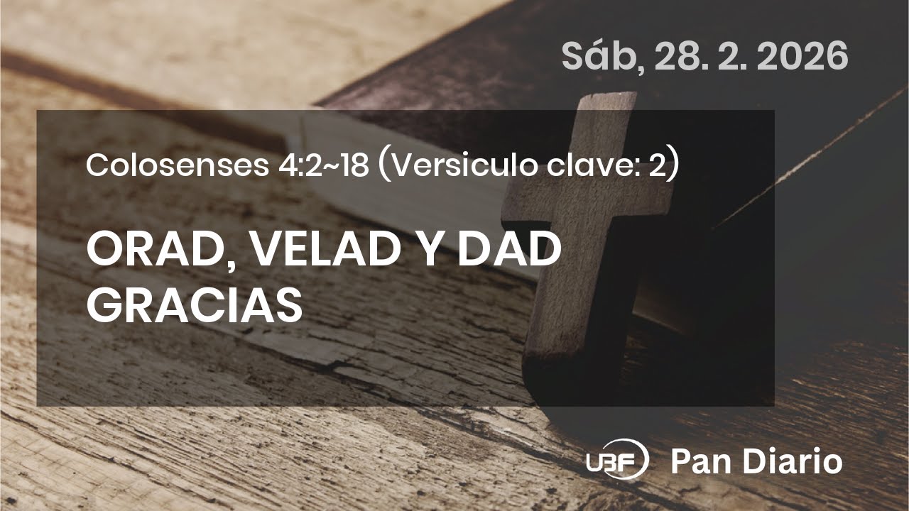 ORAD, VELAD Y DAD GRACIAS, Colosenses 4:2~18, 28/02/2026 / UBF Pan Diario