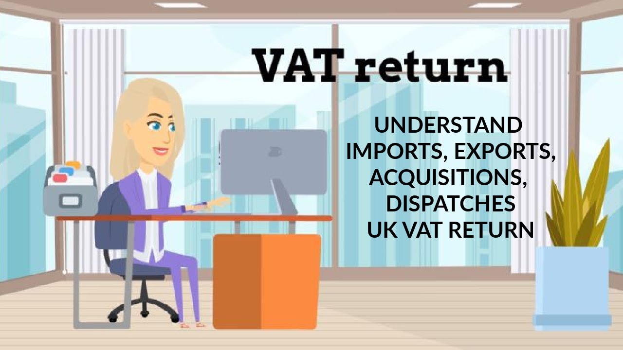 ACCOUNTING - HOW TO account for imports, exports, acquisitions & dispatches on a UK VAT return