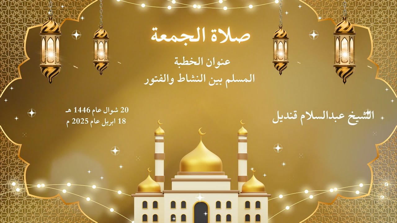 خطبة الجمعة | 18-4-2025 | المسلم بين النشاط والفتور | الشيخ عبدالسلام قنديل