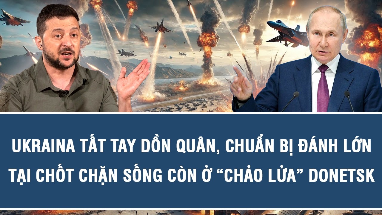 Ukraina tất tay dồn quân, chuẩn bị đánh lớn tại chốt chặn sống còn ở “chảo lửa” Donetsk