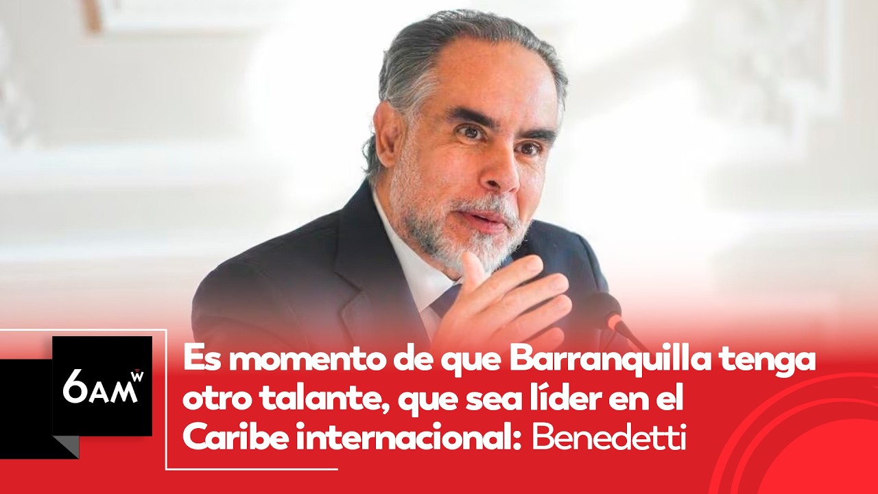 Es momento de que Barranquilla tenga otro talante, que sea líder en Caribe: Benedetti | 6AM W