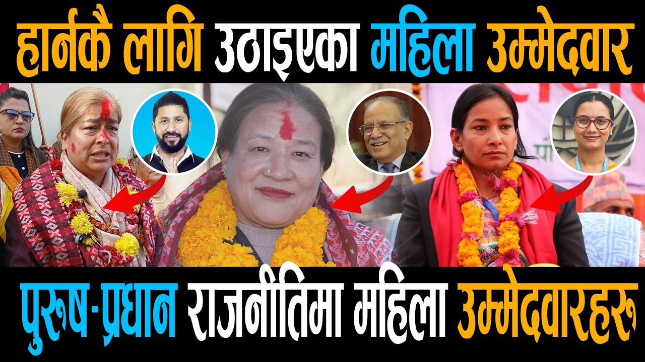 जहाँ जहाँ हेभिवेट पुरुष उम्मेदवार, त्यहाँ त्यहाँ महिला उम्मेदवार, पुरुष प्रधान राजनीतिमा महिलाहरु ||