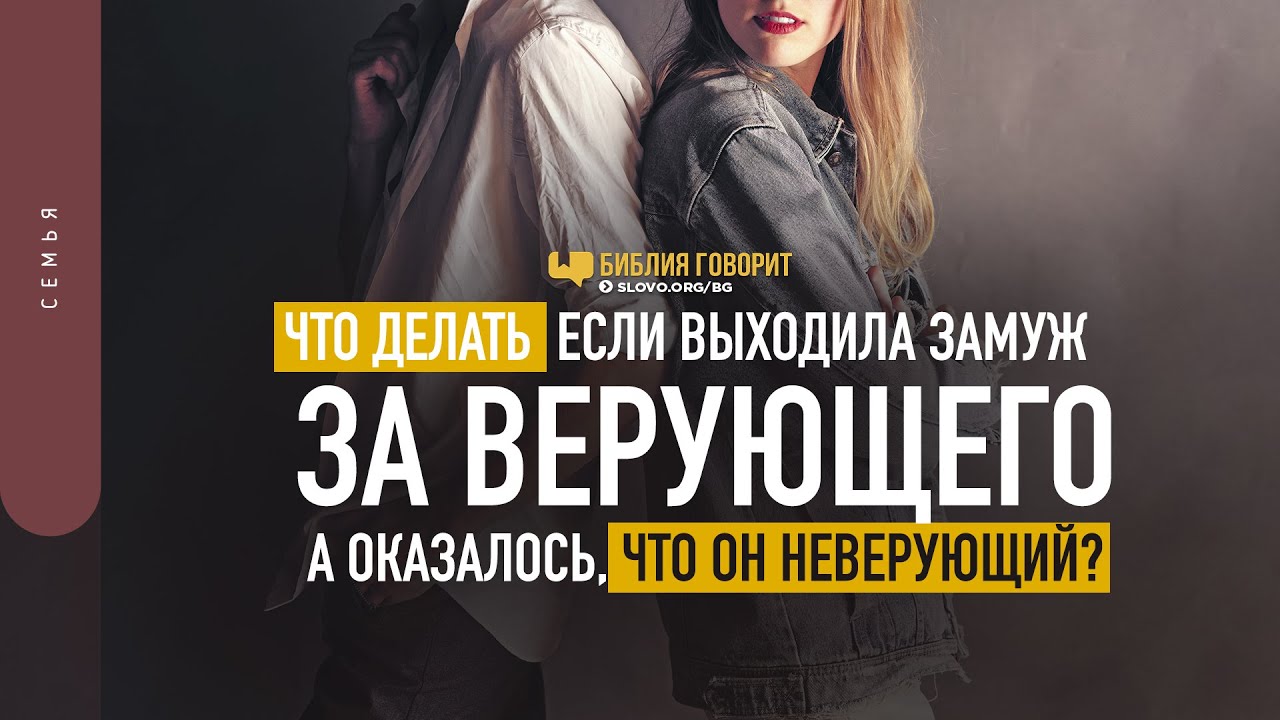Что делать если выходила замуж за верующего а оказалось что он неверующий? | 