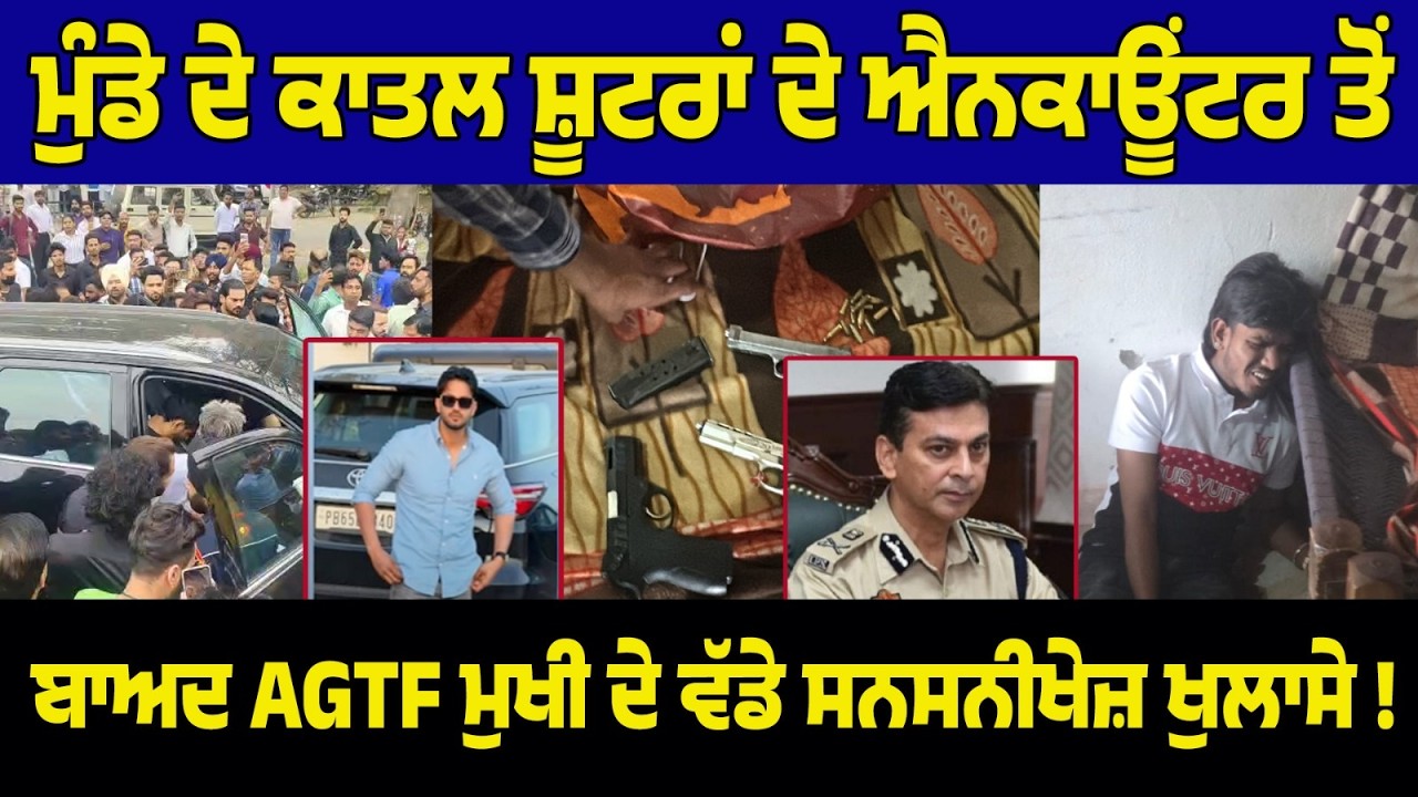 ਮੁੰਡੇ ਦੇ ਕਾਤਲ ਸ਼ੂਟਰਾਂ ਦੇ ਐਨਕਾਊਂਟਰ ਤੋਂ ਬਾਅਦ AGTF ਮੁਖੀ ਦੇ ਵੱਡੇ ਖੁਲਾਸੇ !