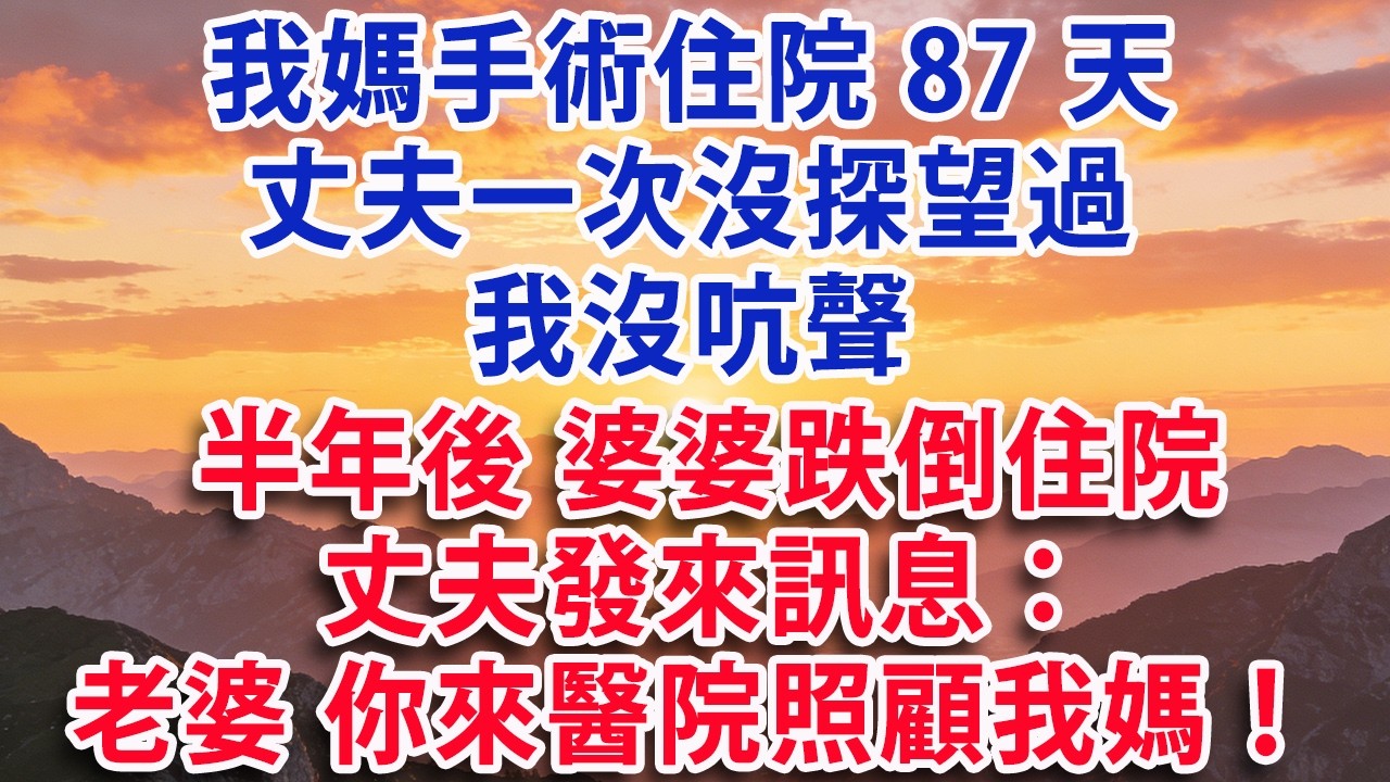 【满分爽文】我媽手術住院87天 丈夫一次沒探望過 我沒吭聲 半年後 婆婆跌倒住院 丈夫發來訊息：老婆 你來醫院照顧我媽！#婆媳 #家庭 #情感故事 #晚年生活 #為人處世 #生活經驗 #情感