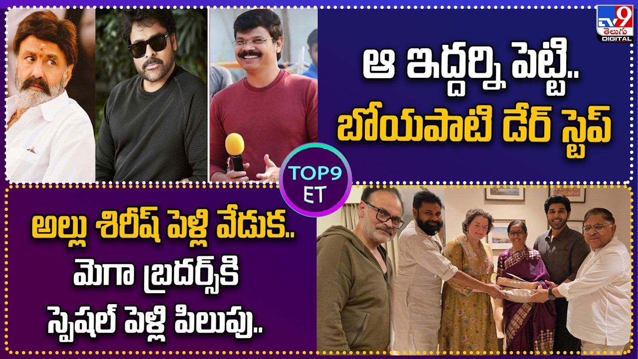 TOP 9 ET : ఆ ఇద్దర్ని పెట్టి.. బోయపాటి డేర్ స్టెప్‌ | మెగా బ్రదర్స్ కి అల్లు శిరీష్ పెళ్లి పిలుపు..