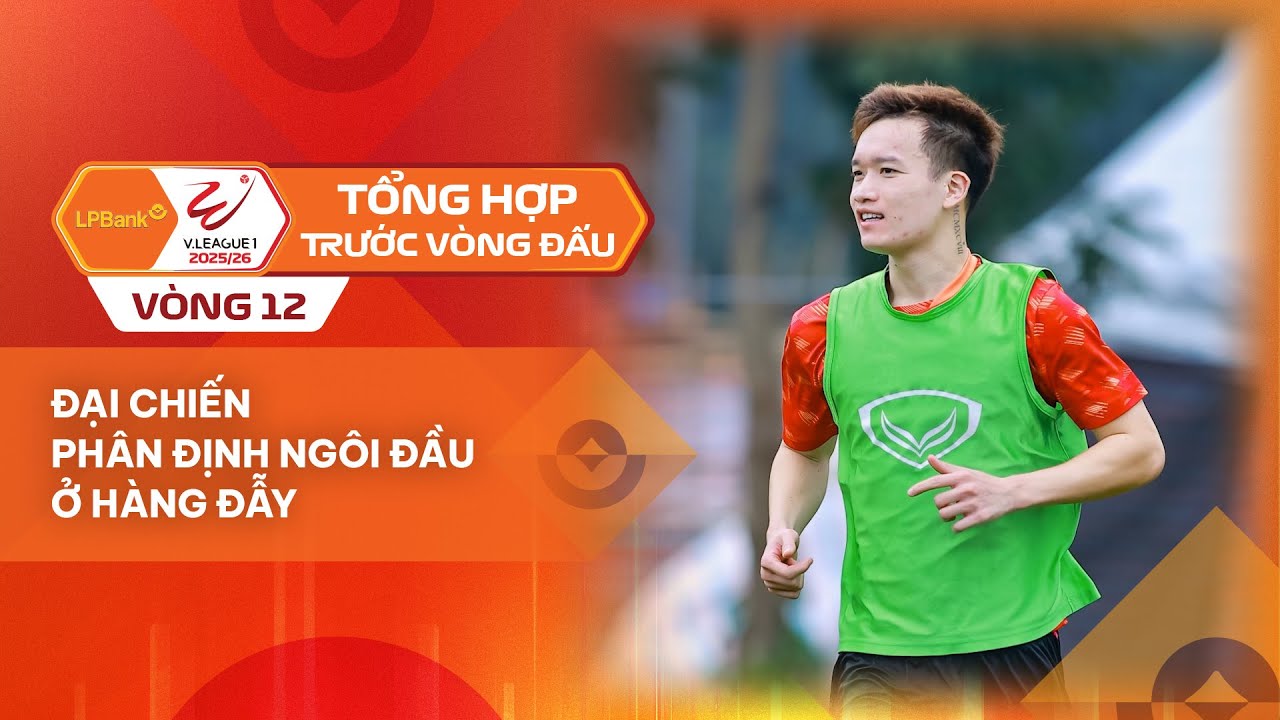 TỔNG HỢP TRƯỚC V&Ograve;NG 12 LPBANK V.LEAGUE 1 - 2025/26 | ĐẠI CHIẾN PH&Acirc;N ĐỊNH NG&Ocirc;I ĐẦU Ở H&Agrave;NG ĐẪY