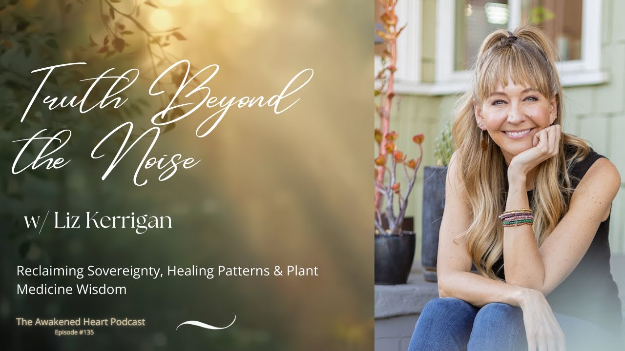 Truth Beyond the Noise: Reclaiming Sovereignty, Healing Patterns & Plant Medicine  w/ Liz Kerrigan