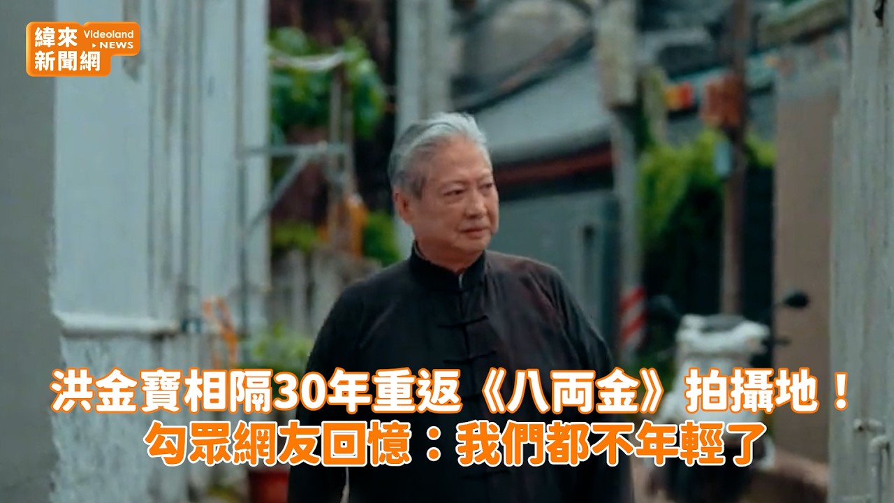 洪金寶相隔30年重返《八両金》拍攝地！勾眾網友回憶：我們都不年輕了@videolandnews